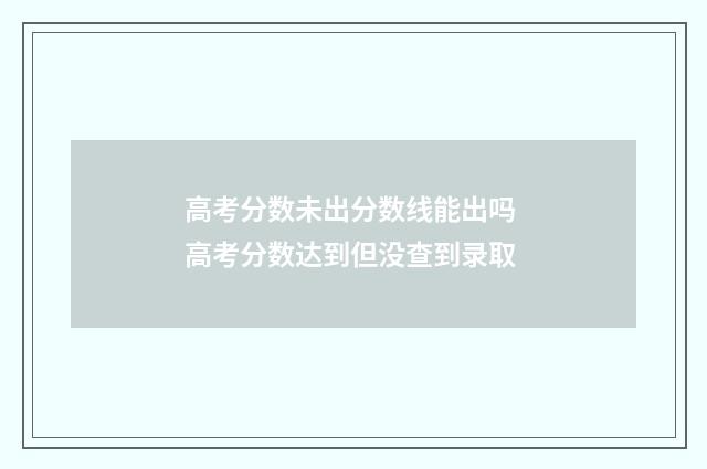 高考分数未出分数线能出吗 高考分数达到但没查到录取