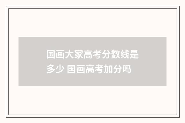国画大家高考分数线是多少 国画高考加分吗
