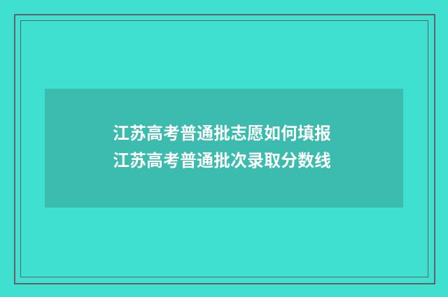 江苏高考普通批志愿如何填报 江苏高考普通批次录取分数线