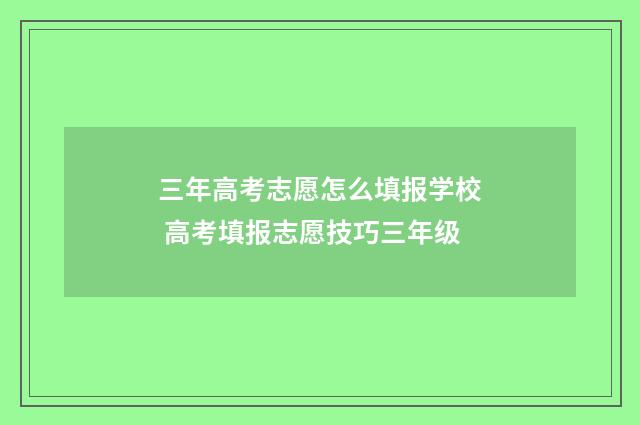 三年高考志愿怎么填报学校 高考填报志愿技巧三年级