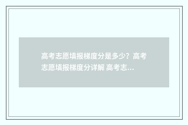 高考志愿填报梯度分是多少？高考志愿填报梯度分详解 高考志愿填报梯度是什么意思