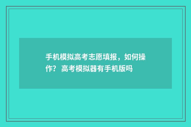 手机模拟高考志愿填报，如何操作？ 高考模拟器有手机版吗