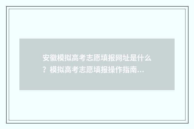 安徽模拟高考志愿填报网址是什么？模拟高考志愿填报操作指南 安徽模拟高考志愿填报入口官网
