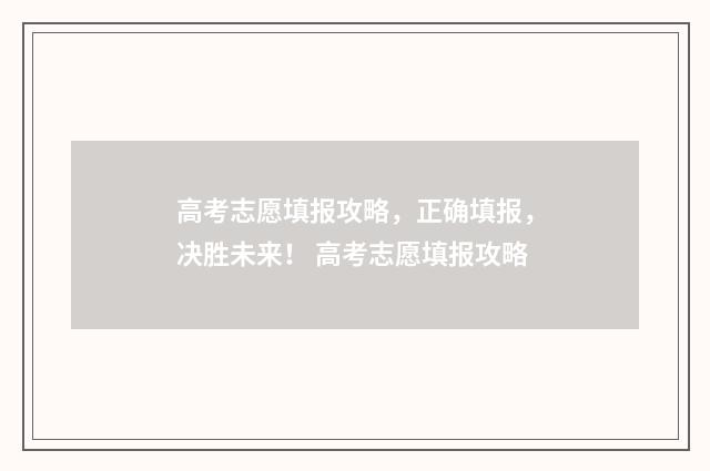 高考志愿填报攻略，正确填报，决胜未来！ 高考志愿填报攻略