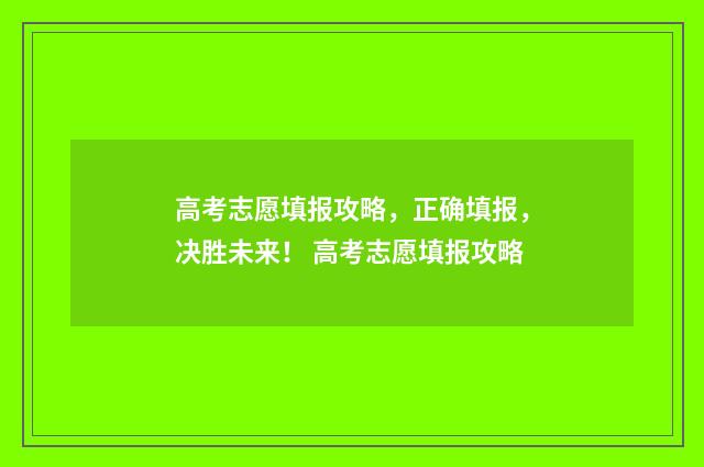 高考志愿填报攻略，正确填报，决胜未来！ 高考志愿填报攻略