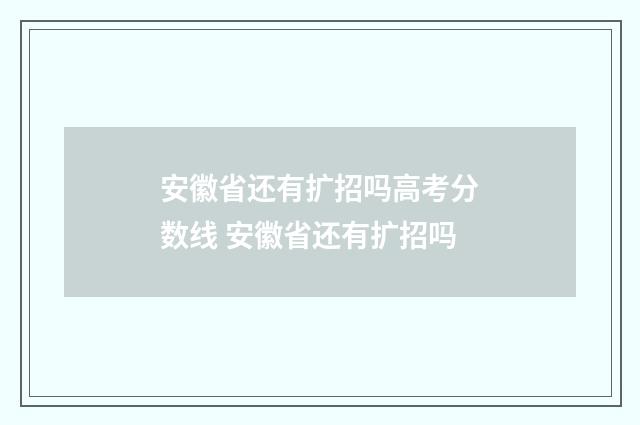 安徽省还有扩招吗高考分数线 安徽省还有扩招吗
