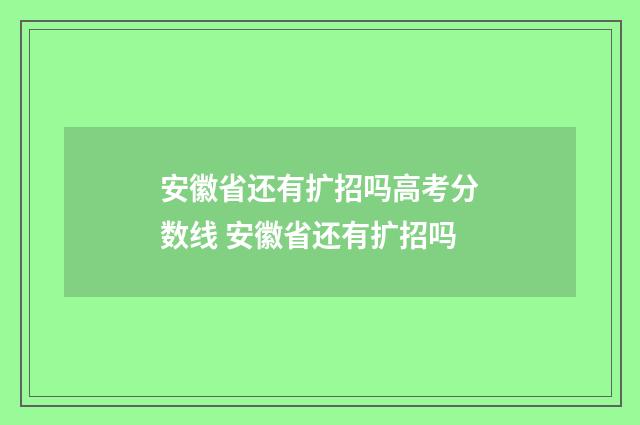 安徽省还有扩招吗高考分数线 安徽省还有扩招吗