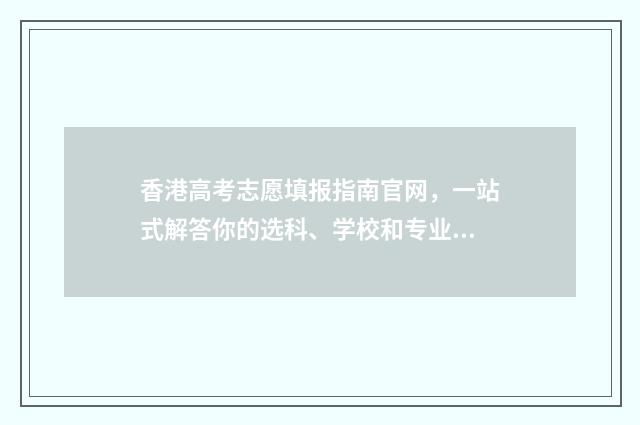 香港高考志愿填报指南官网，一站式解答你的选科、学校和专业疑问！ 香港高考考什么
