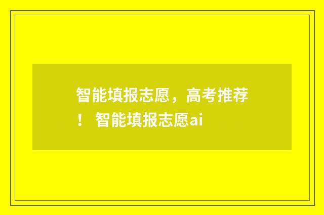 智能填报志愿，高考推荐！ 智能填报志愿ai