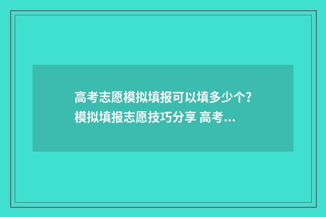 高考志愿模拟填报可以填多少个？模拟填报志愿技巧分享 高考志愿模拟填报服务平台