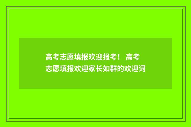 高考志愿填报欢迎报考！ 高考志愿填报欢迎家长如群的欢迎词