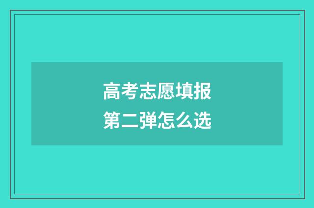 高考志愿填报第二弹怎么选