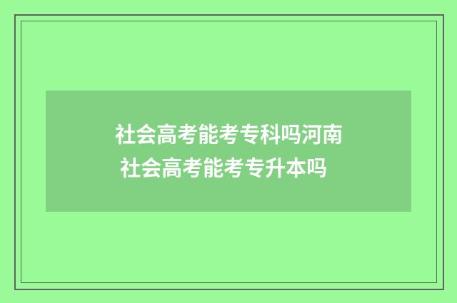 社会高考能考专科吗河南 社会高考能考专升本吗