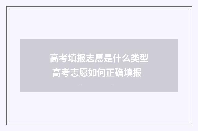 高考填报志愿是什么类型 高考志愿如何正确填报