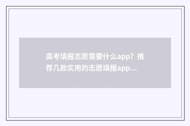 高考填报志愿需要什么app?推荐几款实用的志愿填报app 高考填报志愿需要提交吗