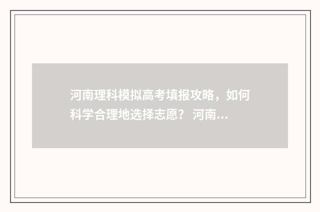 河南理科模拟高考填报攻略，如何科学合理地选择志愿？ 河南省高考模拟理综