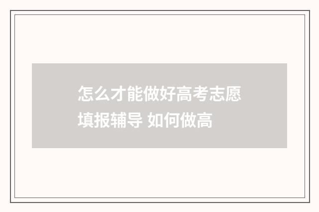 怎么才能做好高考志愿填报辅导 如何做高