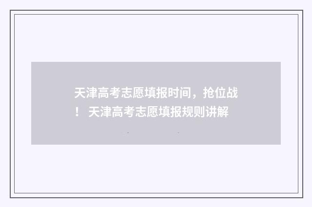 天津高考志愿填报时间，抢位战！ 天津高考志愿填报规则讲解