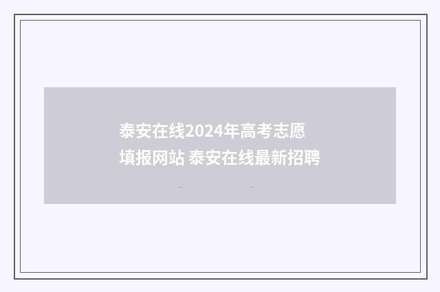 泰安在线2024年高考志愿填报网站 泰安在线最新招聘