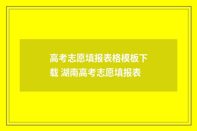 高考志愿填报表格模板下载 湖南高考志愿填报表
