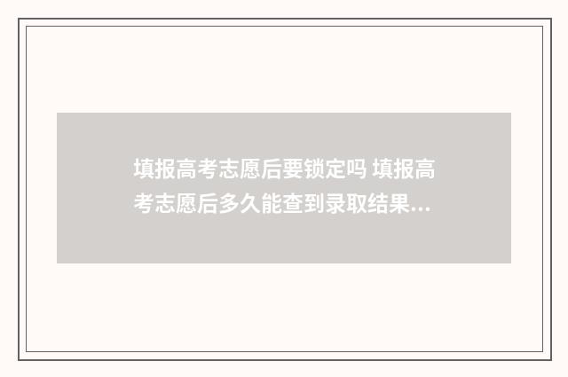 填报高考志愿后要锁定吗 填报高考志愿后多久能查到录取结果呢