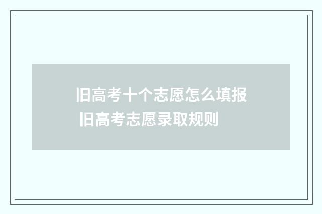 旧高考十个志愿怎么填报 旧高考志愿录取规则