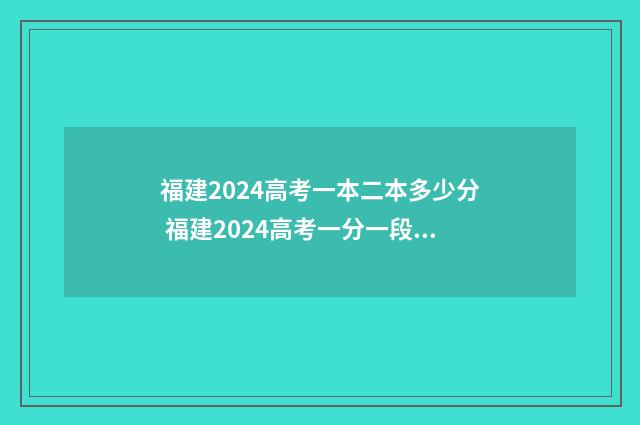 福建2024高考一本二本多少分 福建2024高考一分一段表