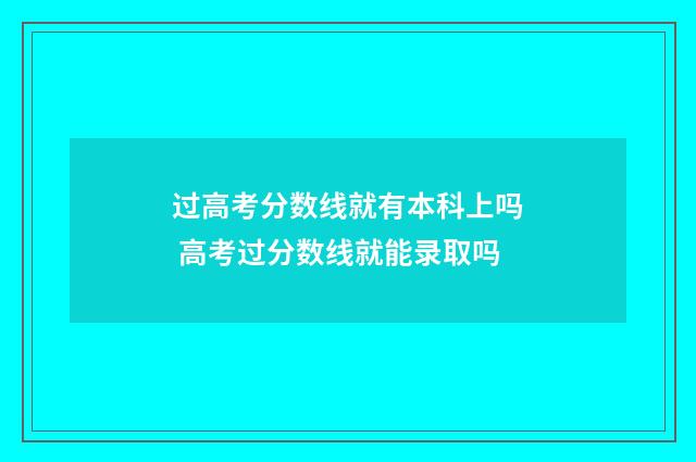 过高考分数线就有本科上吗 高考过分数线就能录取吗
