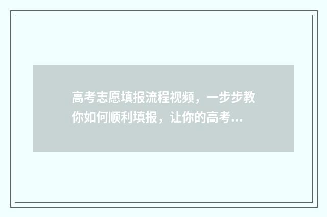 高考志愿填报流程视频，一步步教你如何顺利填报，让你的高考之路更加明晰！ 如何填报高考志愿