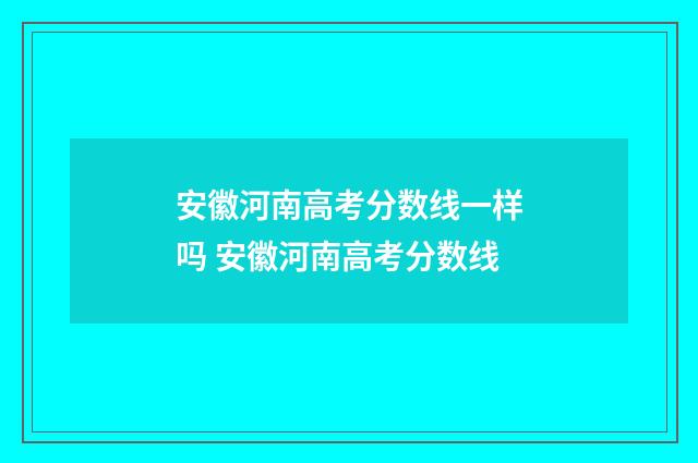 安徽河南高考分数线一样吗 安徽河南高考分数线