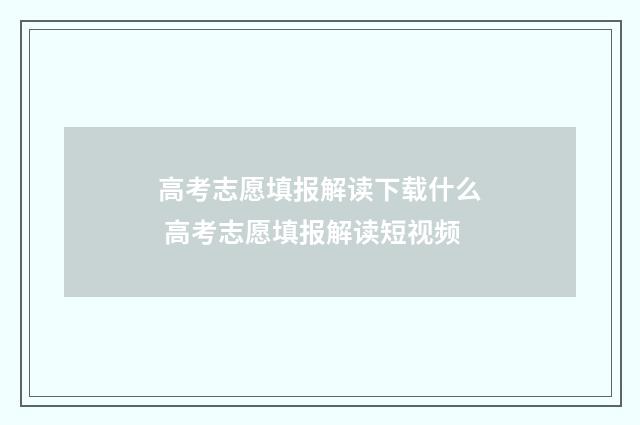 高考志愿填报解读下载什么 高考志愿填报解读短视频