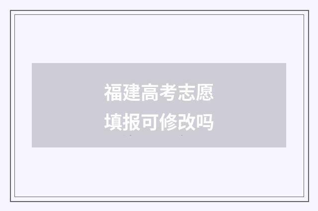 福建高考志愿填报可修改吗
