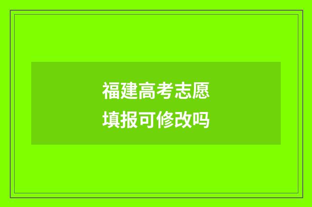 福建高考志愿填报可修改吗