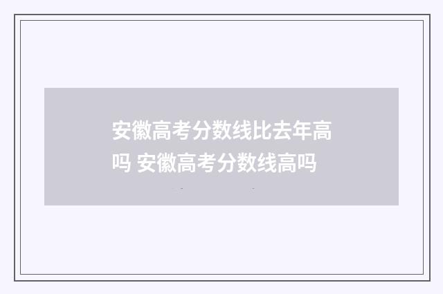 安徽高考分数线比去年高吗 安徽高考分数线高吗