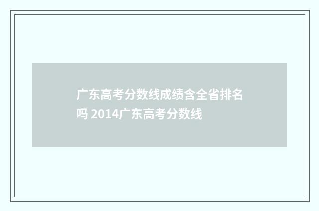 广东高考分数线成绩含全省排名吗 2014广东高考分数线
