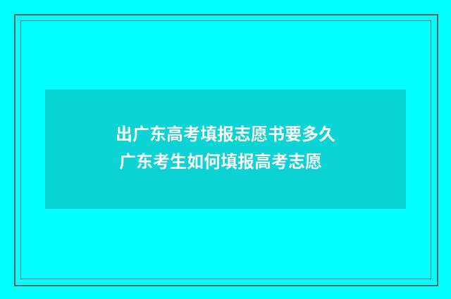 出广东高考填报志愿书要多久 广东考生如何填报高考志愿