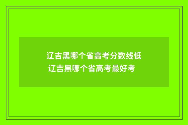 辽吉黑哪个省高考分数线低 辽吉黑哪个省高考最好考
