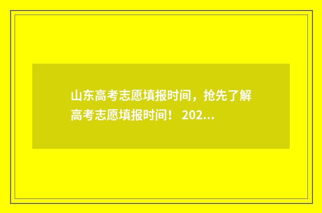 山东高考志愿填报时间，抢先了解高考志愿填报时间！ 2024年高考志愿填报卡