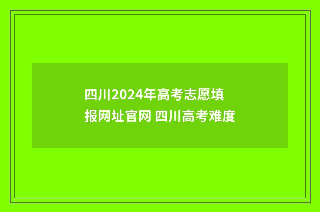 四川2024年高考志愿填报网址官网 四川高考难度