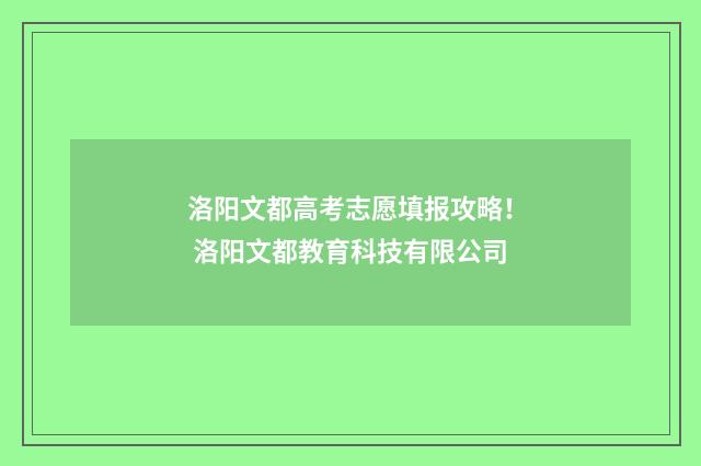 洛阳文都高考志愿填报攻略！ 洛阳文都教育科技有限公司