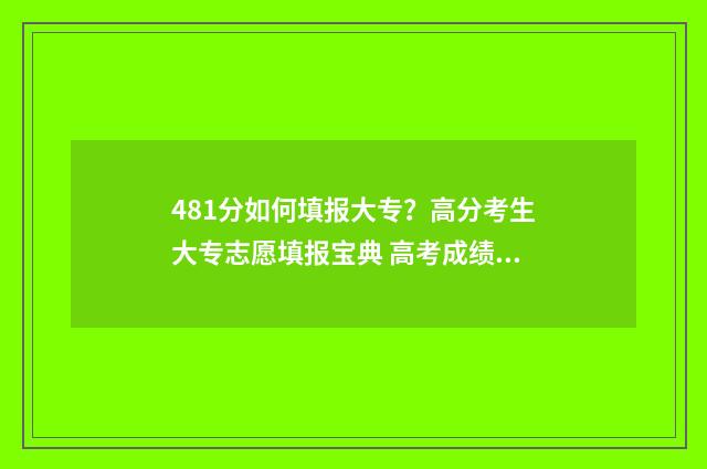 481分如何填报大专？高分考生大专志愿填报宝典 高考成绩481能上个什么大学