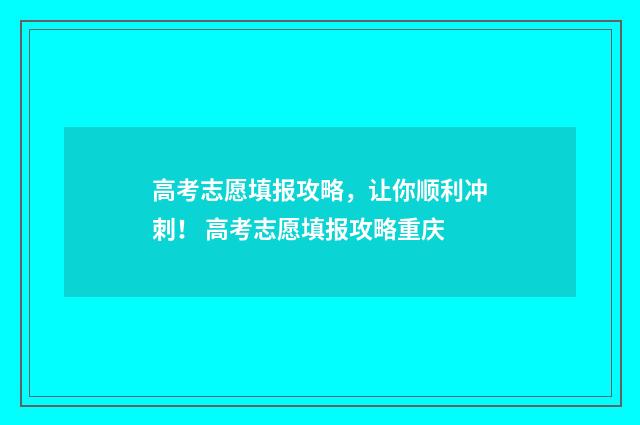 高考志愿填报攻略，让你顺利冲刺！ 高考志愿填报攻略重庆