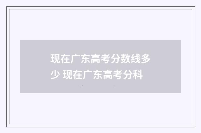 现在广东高考分数线多少 现在广东高考分科