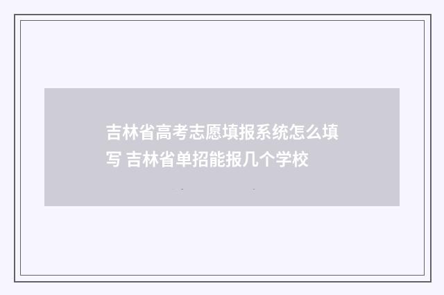 吉林省高考志愿填报系统怎么填写 吉林省单招能报几个学校