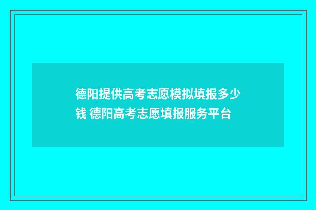 德阳提供高考志愿模拟填报多少钱 德阳高考志愿填报服务平台