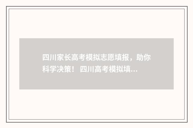 四川家长高考模拟志愿填报，助你科学决策！ 四川高考模拟填报