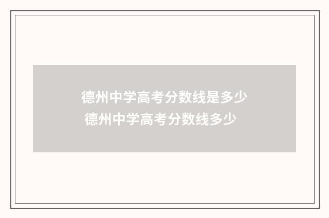 德州中学高考分数线是多少 德州中学高考分数线多少