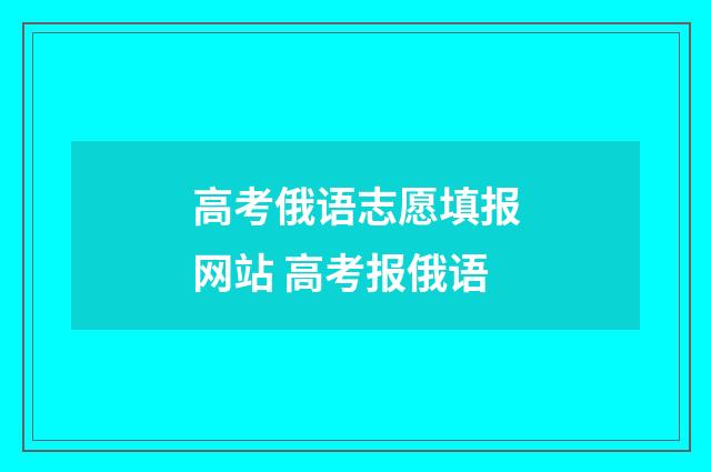 高考俄语志愿填报网站 高考报俄语