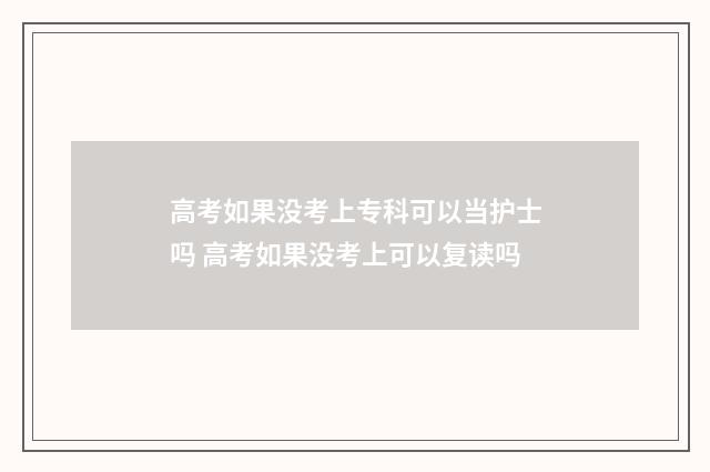 高考如果没考上专科可以当护士吗 高考如果没考上可以复读吗