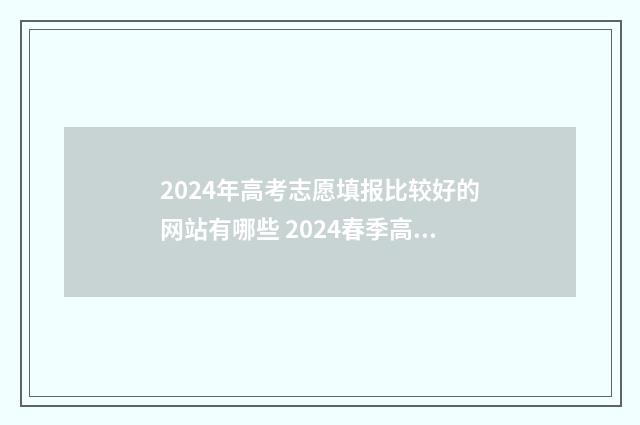 2024年高考志愿填报比较好的网站有哪些 2024春季高考录取分数线